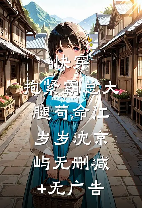 快穿：抱紧霸总大腿苟命江岁岁沈京屿无删减+无广告