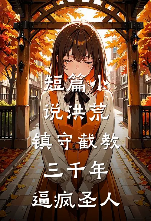 短篇小说洪荒：镇守截教三千年，逼疯圣人