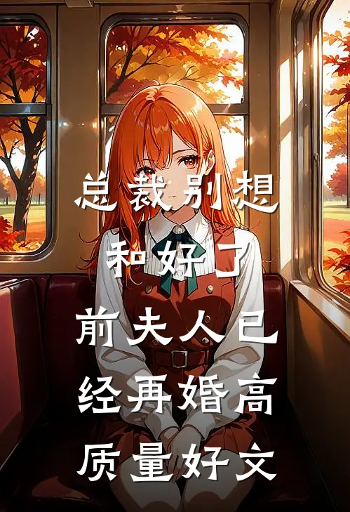 总裁别想和好了，前夫人已经再婚高质量好文