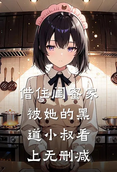 借住闺蜜家，被她的黑道小叔看上无删减