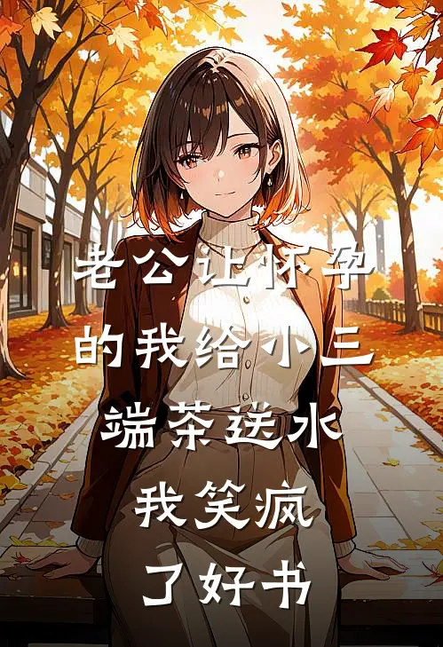 老公让怀孕的我给小三端茶送水，我笑疯了好书