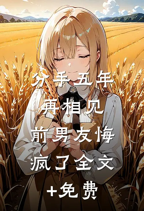 分手五年再相见，前男友悔疯了全文+免费