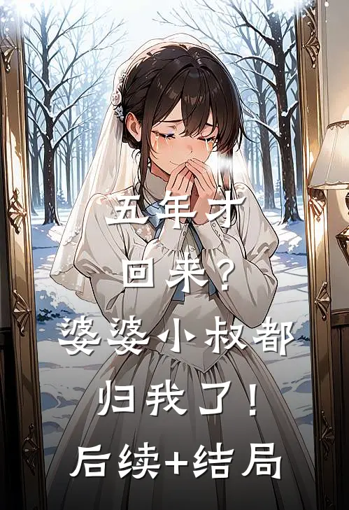 五年才回来？婆婆小叔都归我了！后续+结局