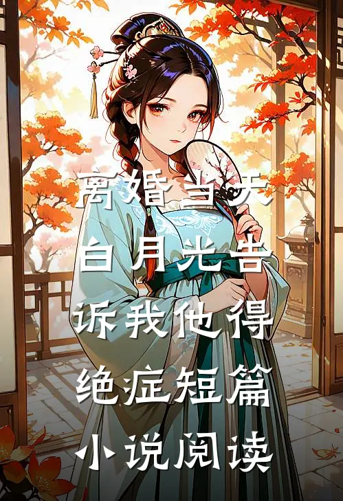 离婚当天，白月光告诉我他得绝症短篇小说阅读