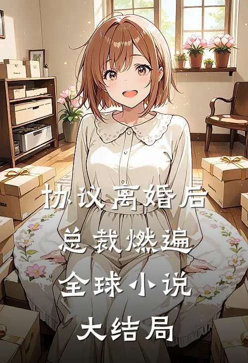 协议离婚后，总裁燃遍全球小说大结局