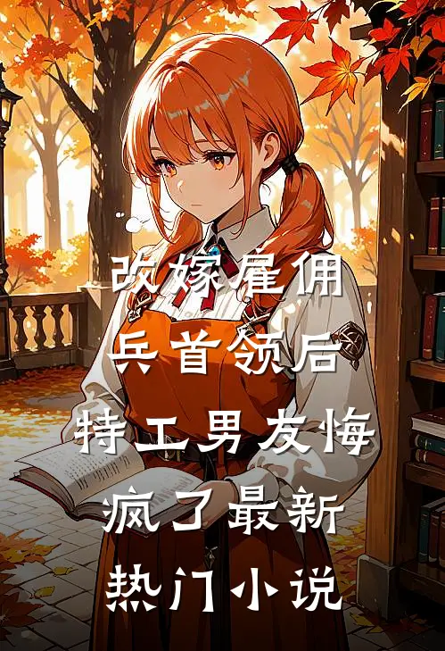 改嫁雇佣兵首领后，特工男友悔疯了最新热门小说