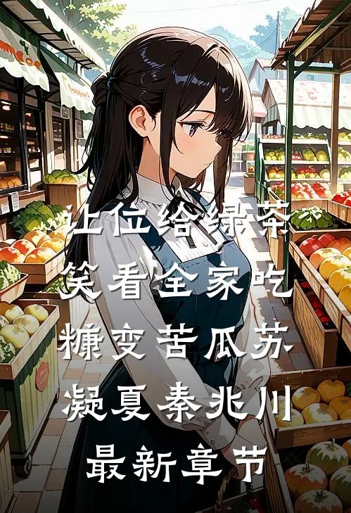 让位给绿茶，笑看全家吃糠变苦瓜苏凝夏秦兆川最新章节