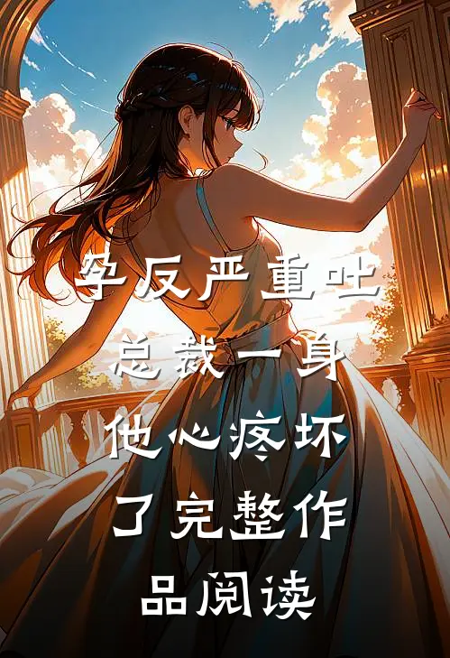 孕反严重吐总裁一身，他心疼坏了完整作品阅读