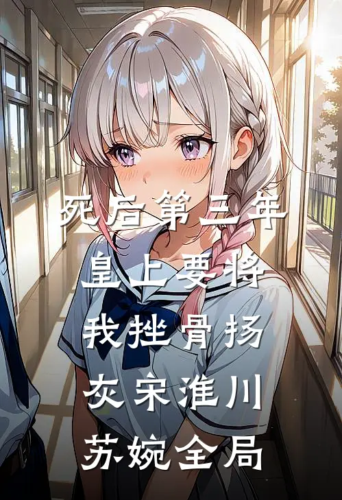 死后第三年，皇上要将我挫骨扬灰宋淮川苏婉全局