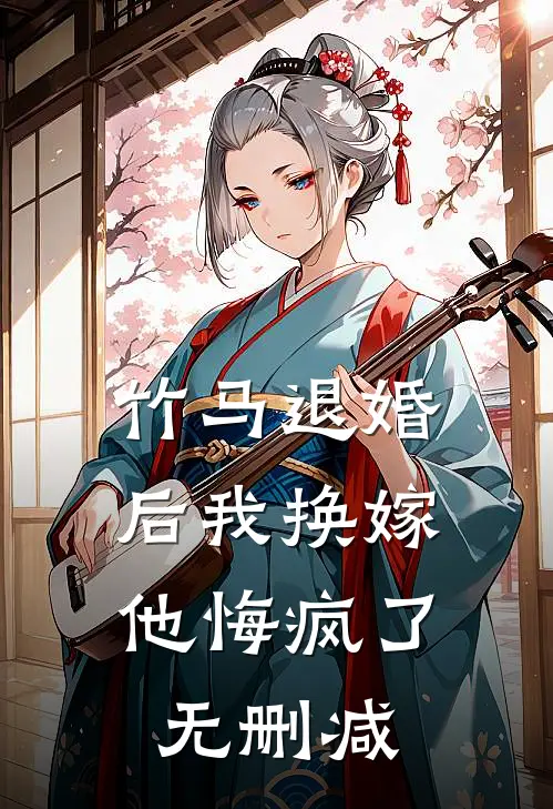 竹马退婚后我换嫁，他悔疯了无删减