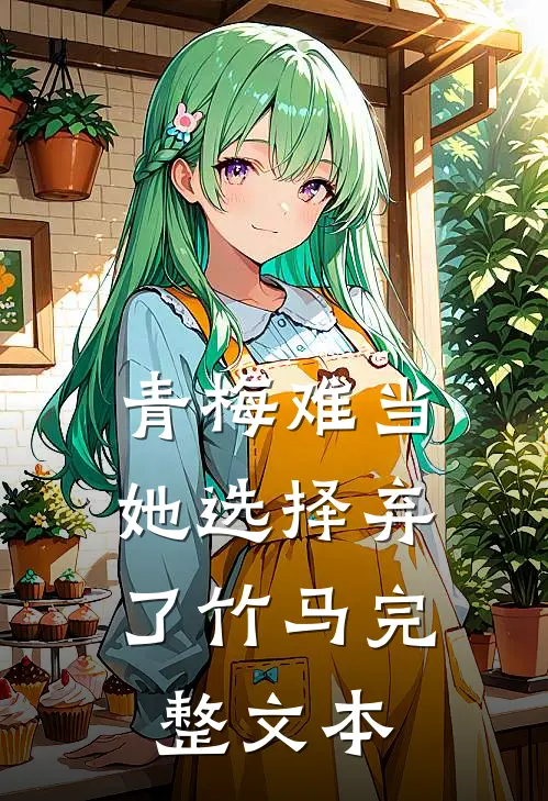 青梅难当，她选择弃了竹马完整文本