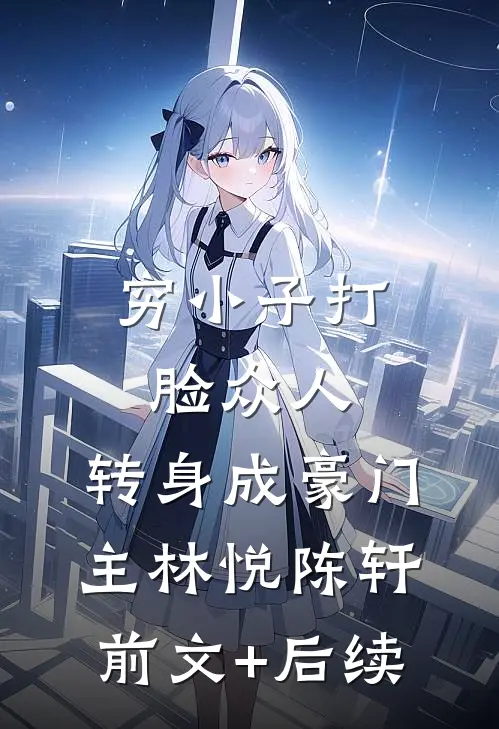 穷小子打脸众人，转身成豪门主林悦陈轩前文+后续