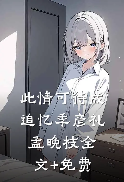 此情可待成追忆季彦礼孟晚枝全文+免费