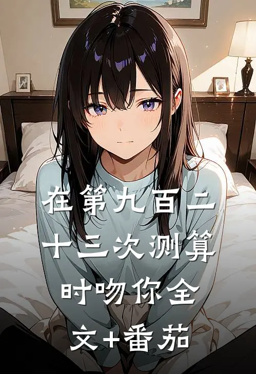 在第九百二十三次测算时吻你全文+番茄