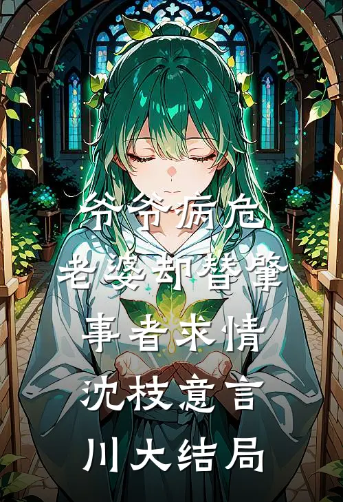 爷爷病危，老婆却替肇事者求情沈枝意言川大结局