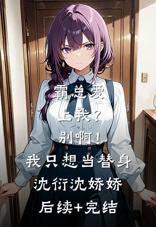 霸总爱上我？别啊！我只想当替身沈衍沈娇娇后续+完结
