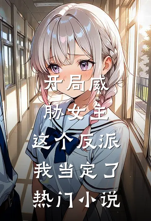 开局威胁女主，这个反派我当定了热门小说