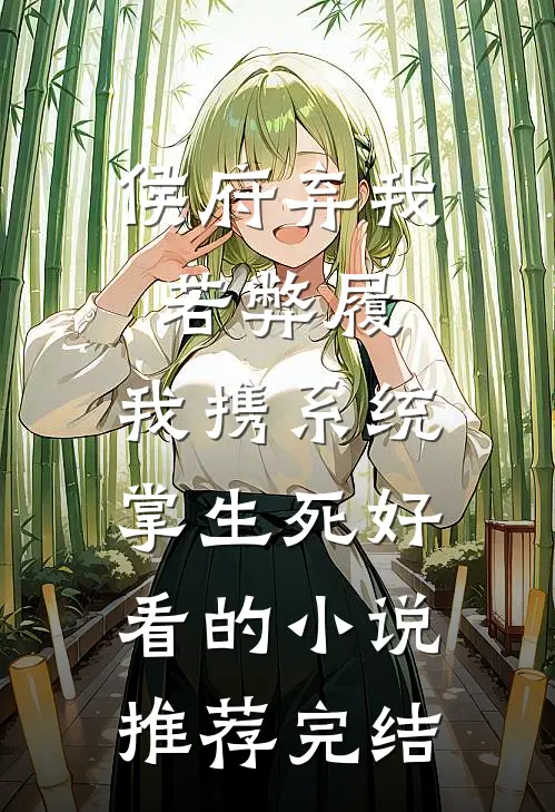 侯府弃我若弊履，我携系统掌生死好看的小说推荐完结