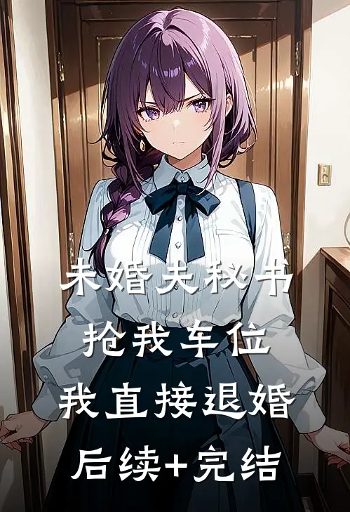 未婚夫秘书抢我车位，我直接退婚后续+完结