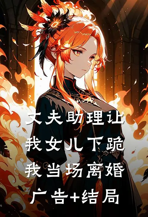 丈夫助理让我女儿下跪，我当场离婚广告+结局