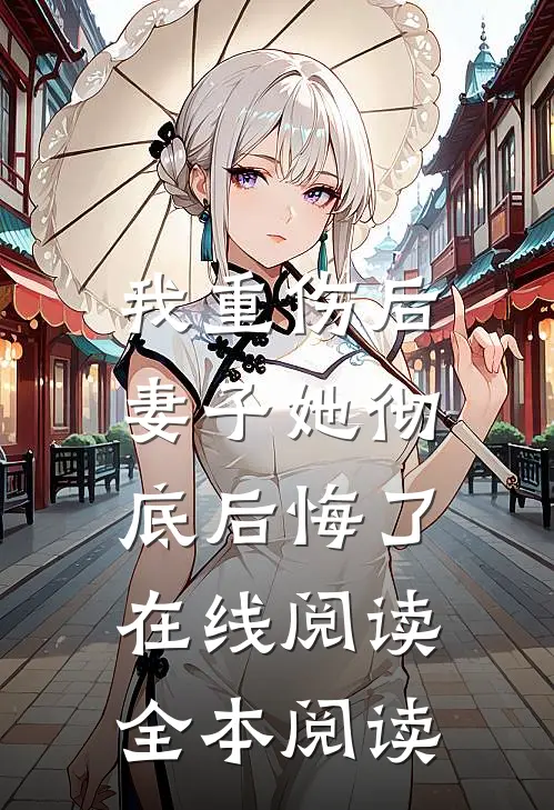 我重伤后，妻子她彻底后悔了在线阅读全本阅读