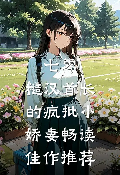 七零：糙汉首长的疯批小娇妻畅读佳作推荐