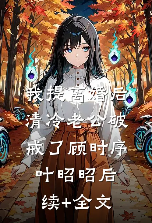 我提离婚后，清冷老公破戒了顾时序叶昭昭后续+全文