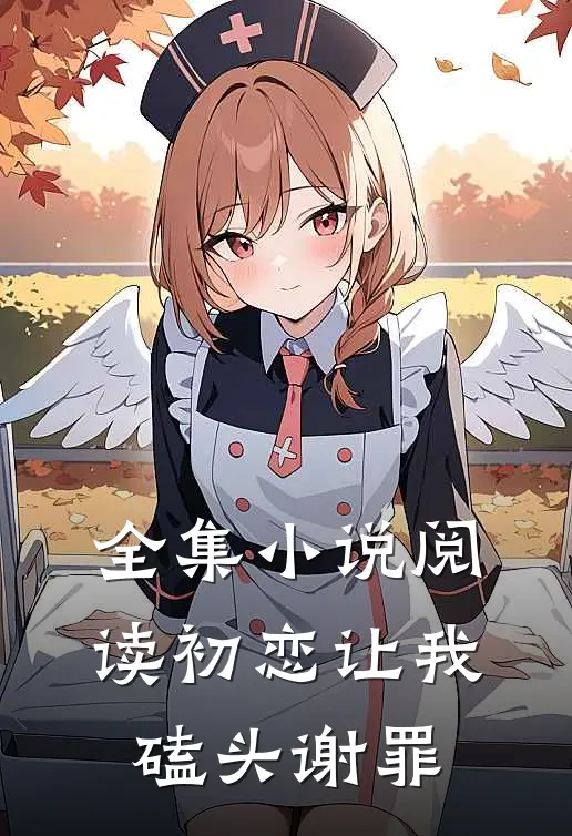 全集小说阅读初恋让我磕头谢罪