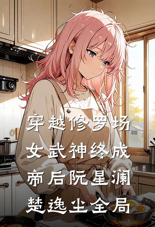 穿越修罗场，女武神终成帝后阮星澜楚逸尘全局