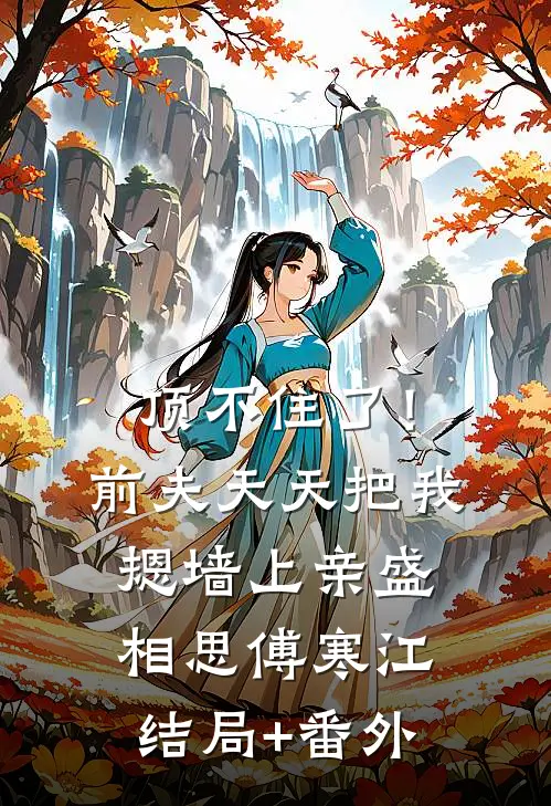 顶不住了！前夫天天把我摁墙上亲盛相思傅寒江结局+番外