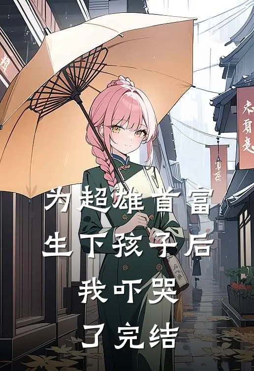为超雄首富生下孩子后，我吓哭了完结