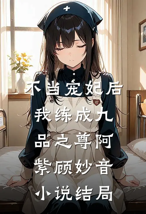 不当宠妃后，我练成九品之尊阿紫顾妙音小说结局