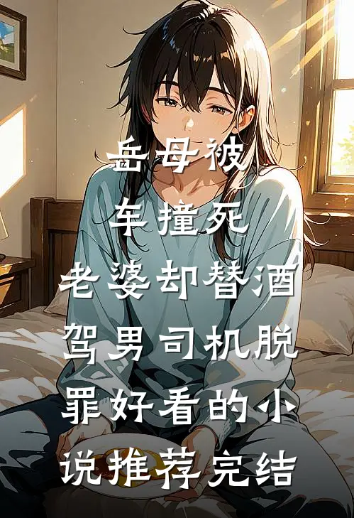 岳母被车撞死，老婆却替酒驾男司机脱罪好看的小说推荐完结
