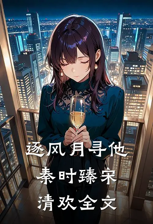 逐风月寻他秦时臻宋清欢全文