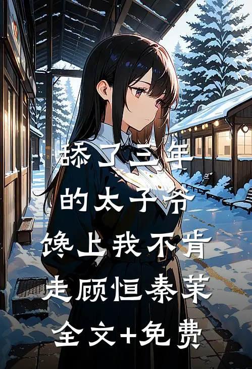 舔了三年的太子爷，馋上我不肯走顾恒秦茉全文+免费