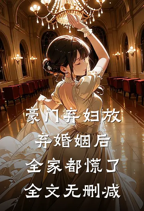 豪门弃妇放弃婚姻后，全家都慌了全文无删减