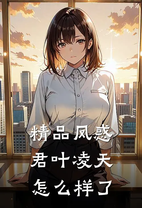 精品凤惑君叶凌天怎么样了