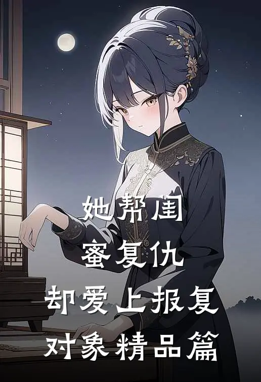 她帮闺蜜复仇，却爱上报复对象精品篇