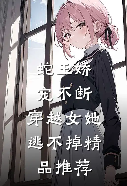 蛇王娇宠不断，穿越女她逃不掉精品推荐