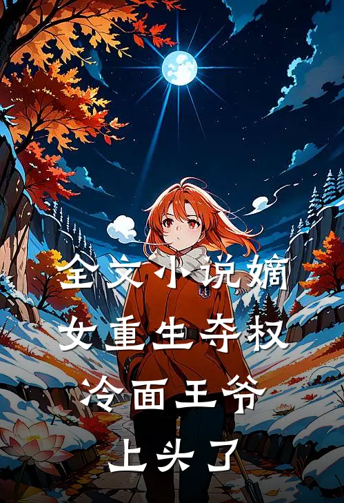 全文小说嫡女重生夺权，冷面王爷上头了