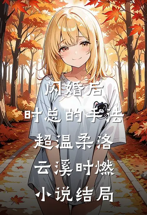 闪婚后，时总的手法超温柔洛云溪时燃小说结局