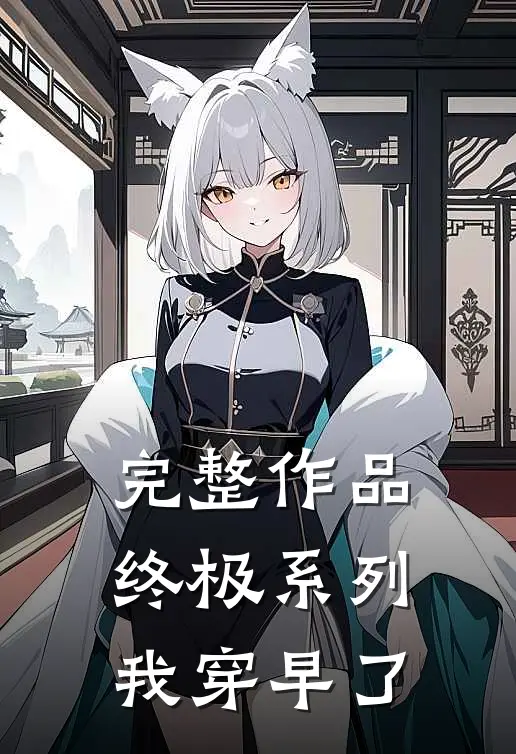 完整作品终极系列，我穿早了
