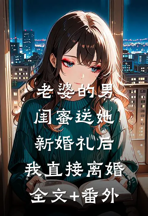 老婆的男闺蜜送她新婚礼后，我直接离婚全文+番外