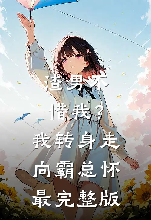 渣男不惜我？我转身走向霸总怀最完整版