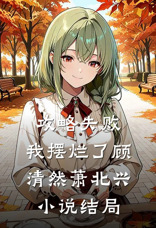 攻略失败，我摆烂了顾清然萧北兴小说结局