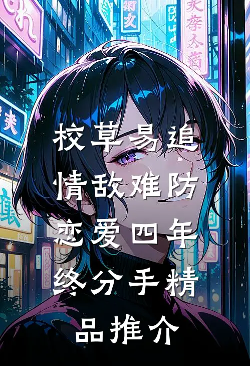 校草易追情敌难防，恋爱四年终分手精品推介