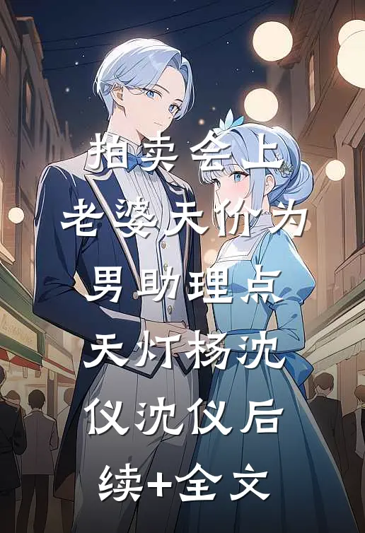 拍卖会上，老婆天价为男助理点天灯杨沈仪沈仪后续+全文