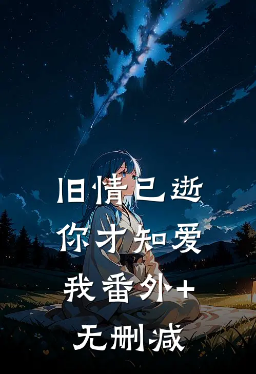 旧情已逝，你才知爱我番外+无删减