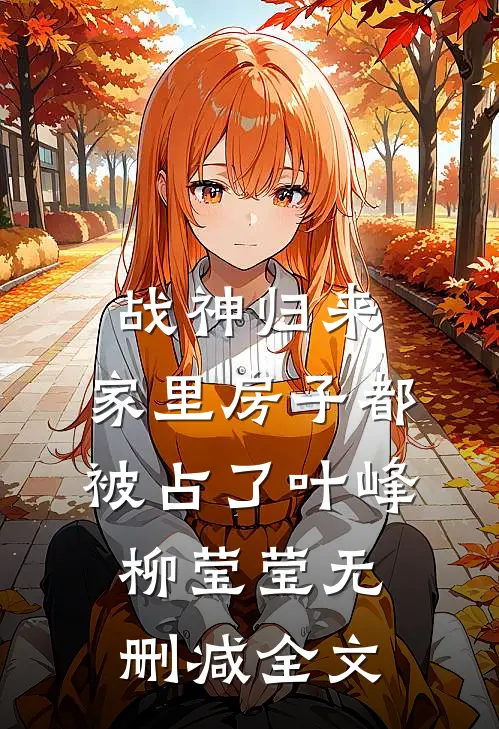 战神归来，家里房子都被占了叶峰柳莹莹无删减全文