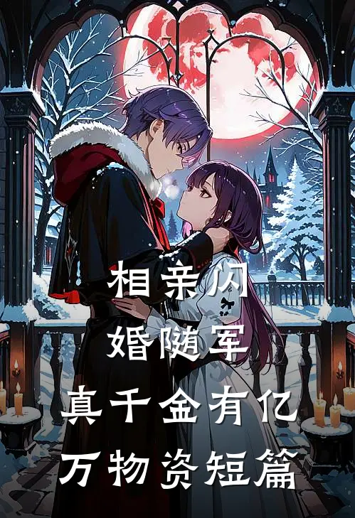 相亲闪婚随军，真千金有亿万物资短篇